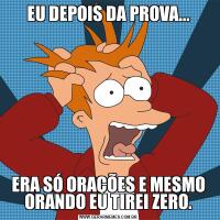 EU DEPOIS DA PROVA...ERA SÓ ORAÇÕES E MESMO ORANDO EU TIREI ZERO.