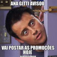 ANA GITTI AVISOU VAI POSTAR AS PROMOÇÕES HOJE 