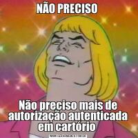 NÃO PRECISO Não preciso mais de autorização autenticada em cartório 