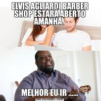 ELVIS AGLIARDI BARBER SHOP ESTARÁ ABERTO AMANHÃ. MELHOR EU IR ......