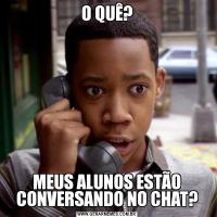 O QUÊ?MEUS ALUNOS ESTÃO CONVERSANDO NO CHAT?