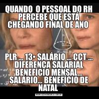 QUANDO  O PESSOAL DO RH PERCEBE QUE ESTÁ CHEGANDO FINAL DE ANO PLR … 13• SALÁRIO … CCT … DIFERENÇA SALARIAL BENEFÍCIO MENSAL… SALÁRIO… BENEFÍCIO DE NATAL 