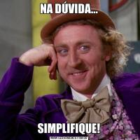 NA DÚVIDA...SIMPLIFIQUE!