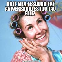 HOJE MEU TESOURO FAZ ANIVERSÁRIO ESTOU TÃO FELIZ 