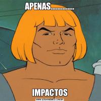 APENAS..............IMPACTOS