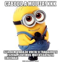 CABOOO A MOLEZA! KKKSEJA BEM VINDA DE VOLTA! O TRABALHO TE ESPERA. SENTIMOS MUITA SUA FALTA CHEFINHA!                                                              