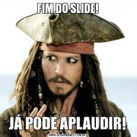 FIM DO SLIDE!JÁ PODE APLAUDIR!