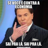 SE VOCÊ É CONTRA A ECONOMIASAI PRA LÁ, SAI PRA LÁ.