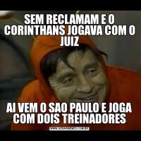 SEM RECLAMAM E O CORINTHANS JOGAVA COM O JUIZAI VEM O SAO PAULO E JOGA COM DOIS TREINADORES