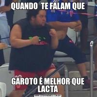 QUANDO  TE FALAM QUEGAROTO É MELHOR QUE LACTA