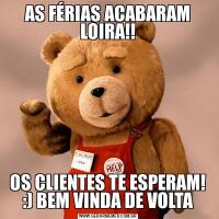 AS FÉRIAS ACABARAM LOIRA!!
 OS CLIENTES TE ESPERAM! :) BEM VINDA DE VOLTA