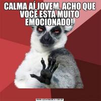 CALMA AÍ JOVEM, ACHO QUE VOCÊ ESTÁ MUITO EMOCIONADO! 