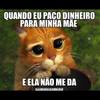 QUANDO EU PAÇO DINHEIRO PARA MINHA MÃE E ELA NÃO ME DA