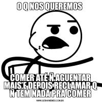 O Q NOS QUEREMOS COMER ATÉ Ñ AGUENTAR MAIS,E DEPOIS RECLAMAR Q Ñ TEM NADA PRA COMER
