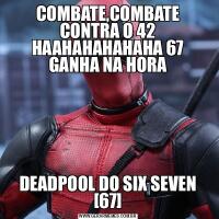 COMBATE,COMBATE CONTRA O 42 HAAHAHAHAHAHA 67 GANHA NA HORADEADPOOL DO SIX SEVEN [67]