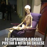 EU ESPERANDO O ROGER POSTAR A NOTA DA EXEGESE