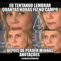 EU TENTANDO LEMBRAR QUANTAS HORAS FIZ NO CAMPODEPOIS DE PERDER MINHAS ANOTAÇÕES 
