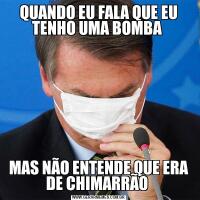QUANDO EU FALA QUE EU TENHO UMA BOMBA MAS NÃO ENTENDE QUE ERA DE CHIMARRÃO 