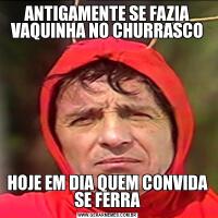 ANTIGAMENTE SE FAZIA VAQUINHA NO CHURRASCOHOJE EM DIA QUEM CONVIDA SE FERRA