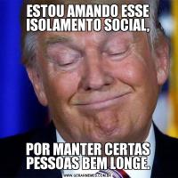 ESTOU AMANDO ESSE ISOLAMENTO SOCIAL,POR MANTER CERTAS PESSOAS BEM LONGE.