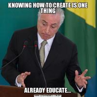 KNOWING HOW TO CREATE IS ONE THINGALREADY EDUCATE...