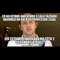 EU NO OITAVO ANO VENDO A SALA FAZENDO BAGUNÇA NA AULA DO PROFESSOR LEGAL(EU ESTAVA PENDURADO NO TETO 2 SEGUNDOS ATRAS)