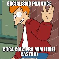 SOCIALISMO PRA VOCECOCA COLA PRA MIM (FIDEL CASTRO)