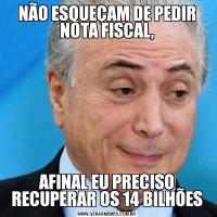 NÃO ESQUEÇAM DE PEDIR NOTA FISCAL,AFINAL EU PRECISO RECUPERAR OS 14 BILHÕES