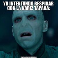 YO INTENTANDO RESPIRAR CON LA NARIZ TAPADA: