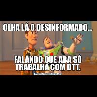 OLHA LÁ O DESINFORMADO... FALANDO QUE ABA SÓ TRABALHA COM DTT.