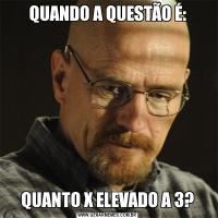 QUANDO A QUESTÃO É:QUANTO X ELEVADO A 3?