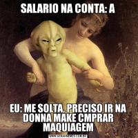 SALARIO NA CONTA: AEU: ME SOLTA, PRECISO IR NA DONNA MAKE CMPRAR MAQUIAGEM