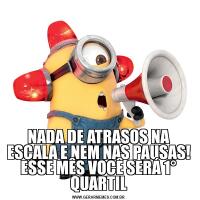 NADA DE ATRASOS NA ESCALA E NEM NAS PAUSAS! ESSE MÊS VOCÊ SERÁ 1° QUARTIL
