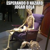 ESPERANDO O HAZARD JOGAR BOLA