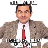TELEFONE CELULARE IGUAL TELHA VELHA, SE MEXER A CASA CAI