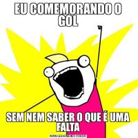 EU COMEMORANDO O GOLSEM NEM SABER O QUE É UMA FALTA