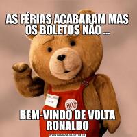 
AS FÉRIAS ACABARAM MAS OS BOLETOS NÃO ...BEM-VINDO DE VOLTA RONALDO