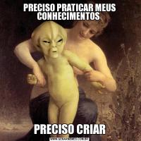 PRECISO PRATICAR MEUS CONHECIMENTOS PRECISO CRIAR