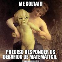 ME SOLTA!!!PRECISO RESPONDER OS DESAFIOS DE MATEMÁTICA. 