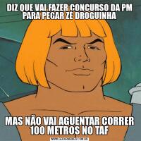 DIZ QUE VAI FAZER CONCURSO DA PM PARA PEGAR ZÉ DROGUINHAMAS NÃO VAI AGUENTAR CORRER 100 METROS NO TAF