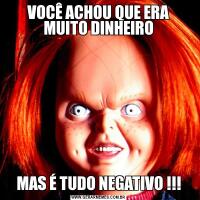 VOCÊ ACHOU QUE ERA MUITO DINHEIROMAS É TUDO NEGATIVO !!!