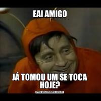 EAI AMIGOJÁ TOMOU UM SE TOCA HOJE?