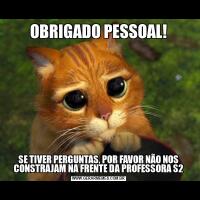 OBRIGADO PESSOAL!SE TIVER PERGUNTAS, POR FAVOR NÃO NOS CONSTRAJAM NA FRENTE DA PROFESSORA S2