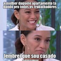 a mulher daquele apartamento ta dando pra todos os trabalhadoreslembrei que sou casado