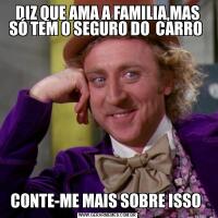 DIZ QUE AMA A FAMILIA,MAS SÓ TEM O SEGURO DO  CARRO CONTE-ME MAIS SOBRE ISSO 