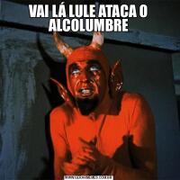 VAI LÁ LULE ATACA O ALCOLUMBRE