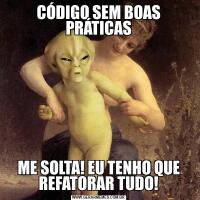 CÓDIGO SEM BOAS PRÁTICASME SOLTA! EU TENHO QUE REFATORAR TUDO!