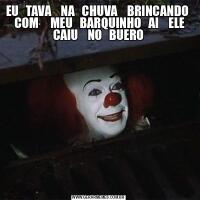 EU   TAVA    NA   CHUVA    BRINCANDO     COM     MEU   BARQUINHO   AI    ELE   CAIU    NO   BUERO