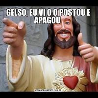 GELSO, EU VI O Q POSTOU E APAGOU 