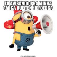 EU AVISANDO PRA MINHA AMIGA QUE TENHO FOFOCA